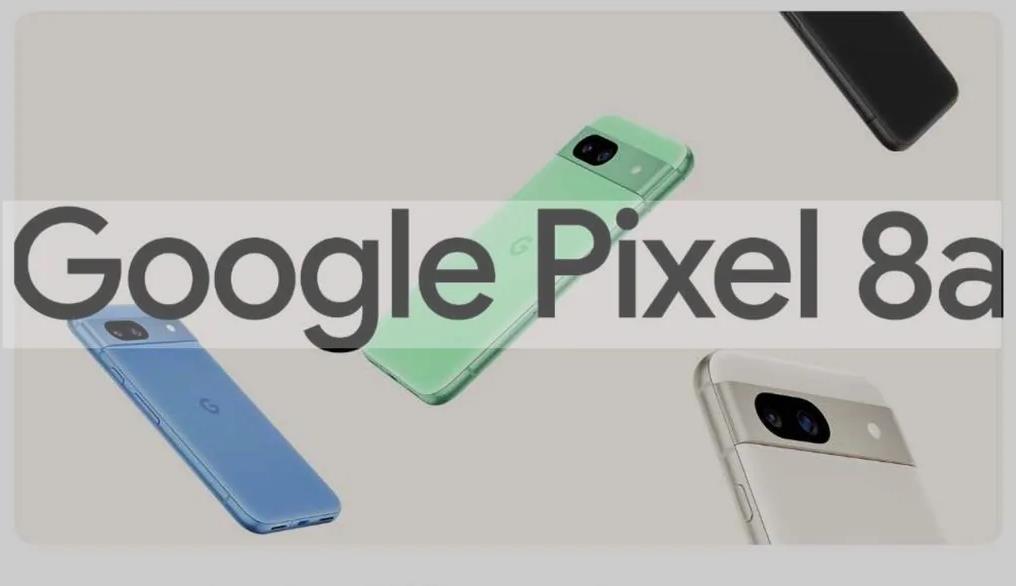 谷歌Pixel 8a曝光：四种颜色选择、七年安全更新及强大AI功能