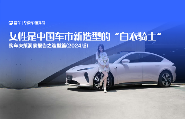 易車研究院發(fā)布購車決策洞察報告之造型篇(2024版) ：女性是中國車市新造型的“白衣騎士”